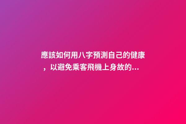 應該如何用八字預測自己的健康，以避免乘客飛機上身故的情況？